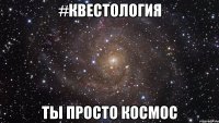 #Квестология ты просто космос