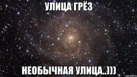 УЛИЦА ГРЁЗ НЕОБЫЧНАЯ УЛИЦА..)))