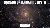 Наська охуенная подруга (вика)