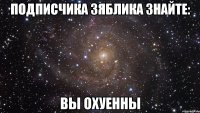 ПОДПИСЧИКА ЗяблИКА ЗНАЙТЕ: ВЫ ОХУЕННЫ