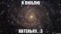 Я Люблю Катеньку.. :3