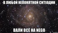 В любой непонятной ситуации Вали всё на Nego