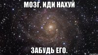 мозг, иди нахуй забудь его.