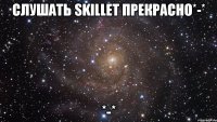 Слушать Skillet прекрасно*-* *-*