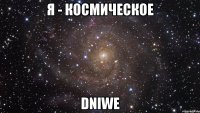 я - космическое dniwe