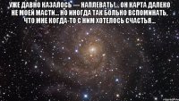 Уже давно казалось — наплевать!... Он карта далеко не моей масти... Но иногда так больно вспоминать, что мне когда-то с ним хотелось счастья... 