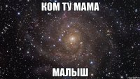 Ком ту мама малыш