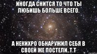 Иногда снится то что ты любишь больше всего. А некихро обнаружил себя в своей же постели..Т.Т