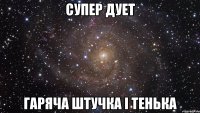 супер дует гаряча штучка і тенька