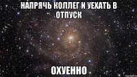 Напрячь коллег и уехать в отпуск охуенно