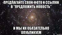 Предлагайте свои фото и ссылки в "Предложить новость" И МЫ ИХ ОБЯЗАТЕЛЬНО ОПУБЛИКУЕМ