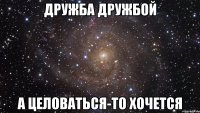 дружба дружбой а целоваться-то хочется