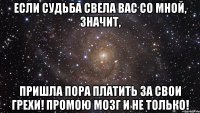 Если судьба свела вас со МНОЙ, значит, пришла пора платить за свои грехи! Промою мозг и не только!