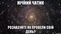 НІЧНИЙ ЧАТИК РОЗКАЗУЙТЕ ЯК ПРОВЕЛИ СВІЙ ДЕНЬ?