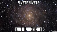 ЧУЕТЕ-ЧУЕТЕ ТУЙ НІЧНИЙ ЧАТ