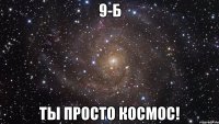 9-б ты просто КОСМОС!