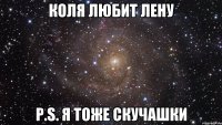 Коля любит Лену P.S. Я тоже скучашки