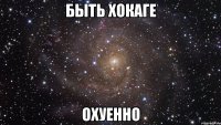 Быть Хокаге Охуенно