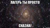 Лагерь ты просто СКАЗКА!