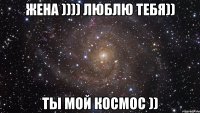 Жена )))) люблю тебя)) Ты мой космос ))