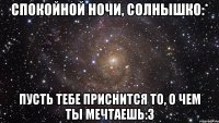 Спокойной ночи, солнышко:* Пусть тебе приснится то, о чем ты мечтаешь:3