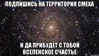 Подпишись на территория смеха И да прибудет с тобой вселенское счастье