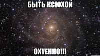 Быть Ксюхой Охуенно!!!