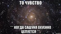 То чувство *** Когда Сашуня охуенно целуется ***