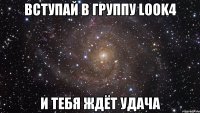 Вступай в группу LOOk4 и тебя ждёт удача