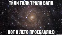 тили тили,трали вали вот и лето проебаали:D