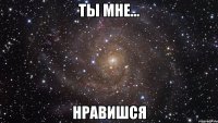 Ты мне... Нравишся