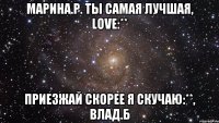 Марина.Р. ты самая лучшая, love:** Приезжай скорее я скучаю:**, Влад.Б