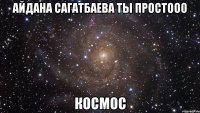 Айдана Сагатбаева ты простооо КОСМОС