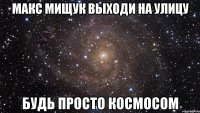 макс мищук выходи на улицу будь просто космосом