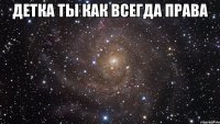 детка ты как всегда права 