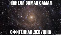 Жанеля самая самая Офигенная девушка