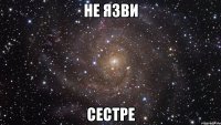 не язви сестре