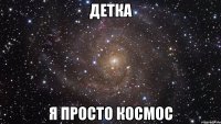 детка я просто космос