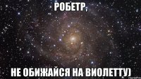 Робетр, Не обижайся на Виолетту)