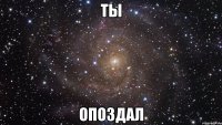 Ты Опоздал