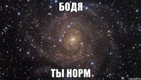 БОДЯ ТЫ НОРМ