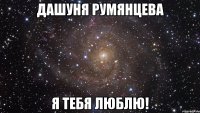 Дашуня Румянцева Я тебя люблю!