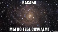 Васаби Мы По Тебе Скучаем!