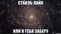 ставль лайк или я тебя заберу