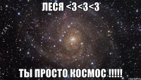 Леся <3<3<3 Ты просто космос !!!!!