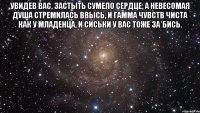 Увидев Вас, застыть сумело сердце, А невесомая душа стремилась ввысь, и гамма чувств чиста как у младенца, и сиськи у Вас тоже за*бись. 