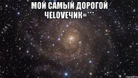 Мой самый дорогой чеLOVEчик=*** 