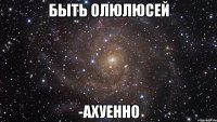 Быть ОлюЛЮсей -Ахуенно