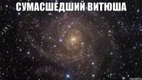 сумасшедший Витюша 