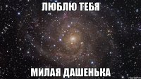 Люблю тебя МИЛАЯ ДАШЕНЬКА